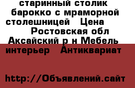 старинный столик  барокко с мраморной столешницей › Цена ­ 50 000 - Ростовская обл., Аксайский р-н Мебель, интерьер » Антиквариат   